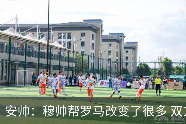 安帅：穆帅帮罗马改变了很多 双方是天作之合